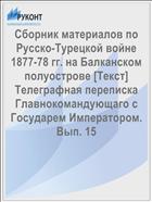 Сборник материалов по Русско-Турецкой войне 1877-78 гг. на Балканском полуострове [Текст] Телеграфная переписка Главнокомандующаго с Государем Императором. Вып. 15