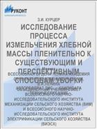 ИССЛЕДОВАНИЕ ПРОЦЕССА ИЗМЕЛЬЧЕНИЯ ХЛЕБНОЙ МАССЫ ПЛЕНИТЕЛЬНО К СУЩЕСТВУЮЩИМ И ПЕРСПЕКТИВНЫМ СПОСОБАМ УБОРКИ