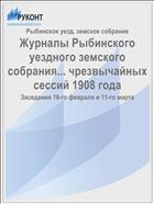 Журналы Рыбинского уездного земского собрания... чрезвычайных сессий 1908 года