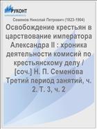 Освобождение крестьян в царствование императора Александра II : xроника деятельности комисий по крестьянскому делу / [cоч.] Н. П. Семенова Третий период занятий, ч. 2. Т. 3, ч. 2