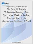 Die Geschichte der Volkerwanderung : Der Sturz des Westromischen Reiches burch die deutschen Soldner. 2 Theil