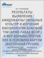 РЕЗУЛЬТАТЫ ВЫЯВЛЕНИЯ АФИДОФАУНЫ ОВОЩНЫХ КУЛЬТУР И ИЗУЧЕНИЯ БИОЭНОЛОГИИ БОБОВОЙ ТЛИ (APHIS FABAE SCOP.) И МЕР БОРЬБЫ ПРОТИВ НЕЕ В УСЛОВИЯХ КАРТЛИ (ВОСТОЧНАЯ ГРУЗИЯ)