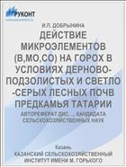 ДЕЙСТВИЕ МИКРОЭЛЕМЕНТОВ (В,МО,СО) НА ГОРОХ В УСЛОВИЯХ ДЕРНОВО-ПОДЗОЛИСТЫХ И СВЕТЛО-СЕРЫХ ЛЕСНЫХ ПОЧВ ПРЕДКАМЬЯ ТАТАРИИ