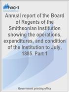 Annual report of the Board of Regents of the Smithsonian Institution showing the operations, expenditures, and condition of the Institution to July, 1885. Part 1