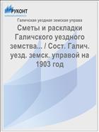 Сметы и раскладки Галичского уездного земства... / Сост. Галич. уезд. земск. управой на 1903 год