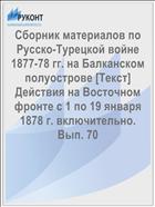 Сборник материалов по Русско-Турецкой войне 1877-78 гг. на Балканском полуострове [Текст] Действия на Восточном фронте с 1 по 19 января 1878 г. включительно. Вып. 70
