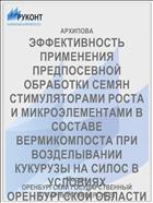 ЭФФЕКТИВНОСТЬ ПРИМЕНЕНИЯ ПРЕДПОСЕВНОЙ ОБРАБОТКИ СЕМЯН СТИМУЛЯТОРАМИ РОСТА И МИКРОЭЛЕМЕНТАМИ В СОСТАВЕ ВЕРМИКОМПОСТА ПРИ ВОЗДЕЛЫВАНИИ КУКУРУЗЫ НА СИЛОС В УСЛОВИЯХ ОРЕНБУРГСКОЙ ОБЛАСТИ