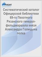 Систематический каталог Офицерской библиотеки 69-го Пехотного Рязанского генерал-фельдмаршала князя Александра Голицына полка