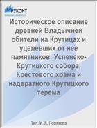 Историческое описание древней Владычней обители на Крутицах и уцелевших от нее памятников: Успенско-Крутицкого собора, Крестового храма и надвратного Крутицкого терема