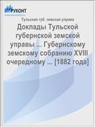 Доклады Тульской губернской земской управы ... Губернскому земскому собранию XVIII очередному ... [1882 года]