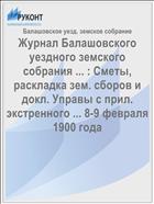 Журнал Балашовского уездного земского собрания ... : Сметы, раскладка зем. сборов и докл. Управы с прил. экстренного ... 8-9 февраля 1900 года