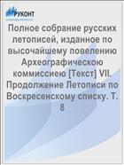 Полное собрание русских летописей, изданное по высочайшему повелению Археографическою коммиссиею [Текст] VII. Продолжение Летописи по Воскресенскому списку. Т. 8