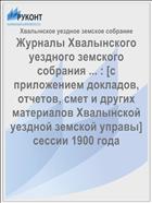 Журналы Хвалынского уездного земского собрания ... : [c приложением докладов, отчетов, смет и других материалов Хвалынской уездной земской управы] сессии 1900 года
