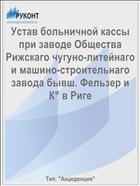 Устав больничной кассы при заводе Общества Рижскаго чугуно-литейнаго и машино-строительнаго завода бывш. Фельзер и К° в Риге