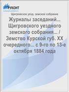 Журналы заседаний... Щигровского уездного земского собрания... / Земство Курской губ. XX очередного... с 9-го по 13-е октября 1884 года