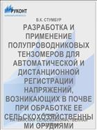 РАЗРАБОТКА И ПРИМЕНЕНИЕ ПОЛУПРОВОДНИКОВЫХ ТЕНЗОМЕРОВ ДЛЯ АВТОМАТИЧЕСКОЙ И ДИСТАНЦИОННОЙ РЕГИСТРАЦИИ НАПРЯЖЕНИЙ, ВОЗНИКАЮЩИХ В ПОЧВЕ ПРИ ОБРАБОТКЕ ЕЕ СЕЛЬСКОХОЗЯЙСТВЕННЫМИ ОРУДИЯМИ