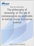 The philosophy of necessity, or The law of consequences as applicable to mental, moral, and social science