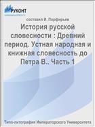История русской словесности : Древний период. Устная народная и книжная словесность до Петра В.. Часть 1