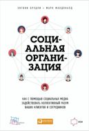 Социальная организация. Как с помощью социальных медиа задействовать коллективный разум ваших клиентов и сотрудников
