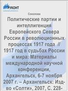 Политические партии и интеллигенция Европейского Севера России в революционных процессах 1917 года  // 1917 год в судьбах России и мира: Материалы международной научной конференции, Архангельск, 6-7 ноября 2007 г. – Архангельск: Изд-во «Солти», 2007, С. 228-239.