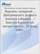 Журналы заседаний ... Дмитриевскаго уезднаго земскаго собрания ... / Земство Курской губ. чрезвычайного... 22 февр. 1889 г.