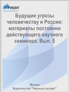 Будущие угрозы человечеству и России: материалы постоянно действующего научного семинара. Вып. 5