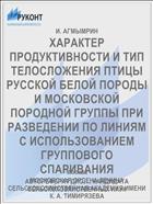 ХАРАКТЕР ПРОДУКТИВНОСТИ И ТИП ТЕЛОСЛОЖЕНИЯ ПТИЦЫ РУССКОЙ БЕЛОЙ ПОРОДЫ И МОСКОВСКОЙ ПОРОДНОЙ ГРУППЫ ПРИ РАЗВЕДЕНИИ ПО ЛИНИЯМ С ИСПОЛЬЗОВАНИЕМ ГРУППОВОГО СПАРИВАНИЯ