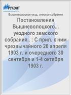 Постановления Вышневолоцкого... уездного земского собрания.. : С прил. к ним чрезвычайного 26 апреля 1903 г. и очередного 30 сентября и 1-4 октября 1903 г.
