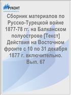 Сборник материалов по Русско-Турецкой войне 1877-78 гг. на Балканском полуострове [Текст] Действия на Восточном фронте с 10 по 31 декабря 1877 г. включительно. Вып. 67