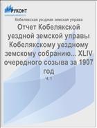 Отчет Кобелякской уездной земской управы Кобелякскому уездному земскому собранию... XLIV очередного созыва за 1907 год