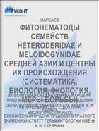 ФИТОНЕМАТОДЫ СЕМЕЙСТВ HETERODERIDAE И MELOIDOGYNIDAE СРЕДНЕЙ АЗИИ И ЦЕНТРЫ ИХ ПРОИСХОЖДЕНИЯ (СИСТЕМАТИКА, БИОЛОГИЯ, ЭКОЛОГИЯ, МЕРЫ БОРЬБЫ)