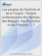 Les peuples de l'Autriche et de la Turquie : Histoire contemporaine des Illyriens, des Magyars, des Roumains et des Polonais. T. 2