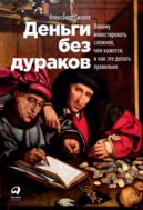 Деньги без дураков: Почему инвестировать сложнее, чем кажется, и как это делать правильно