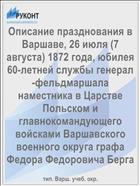Описание празднования в Варшаве, 26 июля (7 августа) 1872 года, юбилея 60-летней службы генерал-фельдмаршала наместника в Царстве Польском и главнокомандующего войсками Варшавского военного округа графа Федора Федоровича Берга