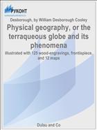 Physical geography, or the terraqueous globe and its phenomena
