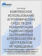 КОМПЛЕКСНОЕ ИСПОЛЬЗОВАНИЕ АГРОХИМИЧЕСКИХ СРЕДСТВ ДЛЯ РЕАБИЛИТАЦИИ РАДИОАКТИВНО ЗАГРЯЗНЕННЫХ АГРОЭКОСИСТЕМ В ЦЕНТРАЛЬНОМ НЕЧЕРНОЗЕМЬЕ