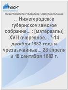 ... Нижегородское губернское земское собрание... : [материалы] XVIII очередное... 7-14 декабря 1882 года и чрезвычайные... 26 апреля и 10 сентября 1882 г.