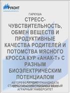 СТРЕСС-ЧУВСТВИТЕЛЬНОСТЬ, ОБМЕН ВЕЩЕСТВ И ПРОДУКТИВНЫЕ КАЧЕСТВА РОДИТЕЛЕЙ И ПОТОМСТВА МЯСНОГО КРОССА КУР «АНАК-Т» С РАЗНЫМ БИОЭЛЕКТРИЧЕСКИМ ПОТЕНЦИАЛОМ