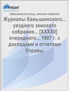 Журналы Камышинского... уездного земского собрания... [XXXXII] очередного... 1907 г. с докладами и отчетами Управы