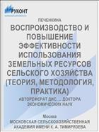 ВОСПРОИЗВОДСТВО И ПОВЫШЕНИЕ ЭФФЕКТИВНОСТИ ИСПОЛЬЗОВАНИЯ ЗЕМЕЛЬНЫХ РЕСУРСОВ СЕЛЬСКОГО ХОЗЯЙСТВА (ТЕОРИЯ, МЕТОДОЛОГИЯ, ПРАКТИКА)