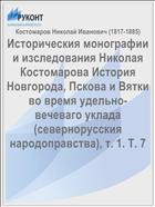 Историческия монографии и изследования Николая Костомарова История Новгорода, Пскова и Вятки во время удельно-вечеваго уклада (севернорусския народоправства), т. 1. Т. 7