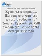 Журналы заседаний... Щигровского уездного земского собрания... / Земство Курской губ. XVIII очередного... с 5-го по 9-е октября 1882 года