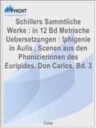 Schillers Sammtliche Werke : in 12 Bd Metrische Uebersetzungen : Iphigenie in Aulis , Scenen aus den Phonicierinnen des Euripides. Don Carlos. Bd. 3