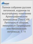 Полное собрание русских летописей, изданное по высочайшему повелению Археографическою коммиссиею [Текст] VIII. Летописный сборник, именуемый Патриаршею или Никоновскою летописью. Т. 11