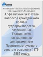 Алфавитный указатель вопросов гражданского права и судопроизводства, разрешенных Гражданским кассационным департаментом Правительствующего сената в решениях 1876-1884 годов