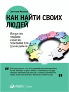 Как найти своих людей: Искусство подбора и оценки персонала для руководителя