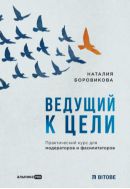 Ведущий к цели: Практический курс для модераторов и фасилитаторов