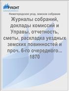 Журналы собраний, доклады комиссий и Управы, отчетность, сметы, раскладка уездных земских повинностей и проч. 6-го очередного... 1870