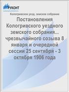Постановления Кологривского уездного земского собрания... чрезвычайного созыва 8 января и очередной сессии 25 сентября - 3 октября 1906 года