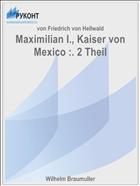Maximilian I., Kaiser von Mexico :. 2 Theil